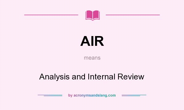 What does AIR mean? It stands for Analysis and Internal Review