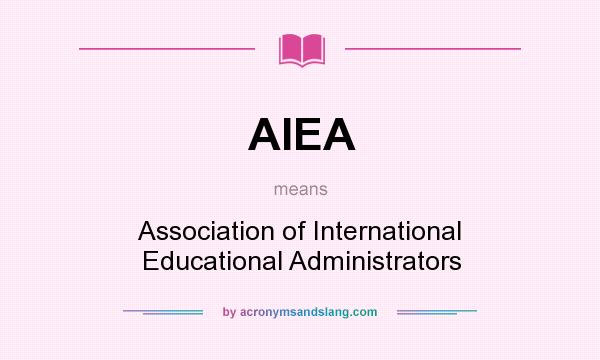 What does AIEA mean? It stands for Association of International Educational Administrators