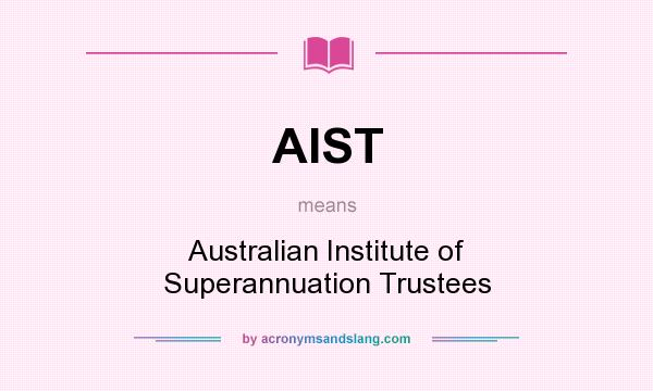 What does AIST mean? It stands for Australian Institute of Superannuation Trustees
