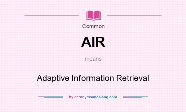 What does AIR mean? It stands for Adaptive Information Retrieval