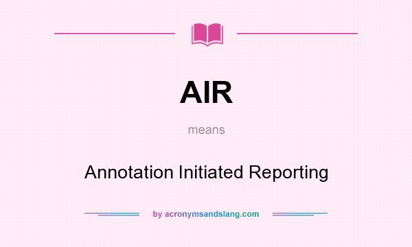 What does AIR mean? It stands for Annotation Initiated Reporting