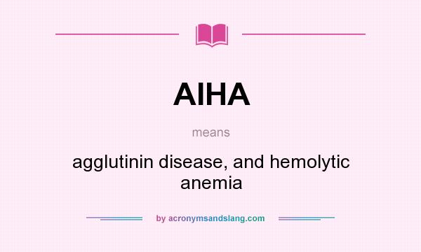 What does AIHA mean? It stands for agglutinin disease, and hemolytic anemia