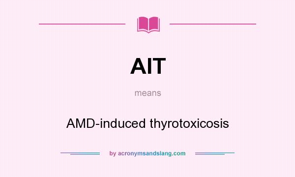 What does AIT mean? It stands for AMD-induced thyrotoxicosis