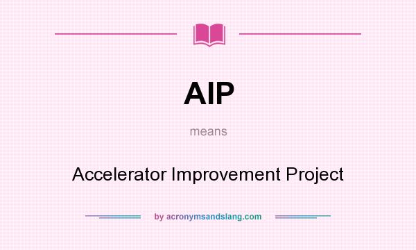 What does AIP mean? It stands for Accelerator Improvement Project