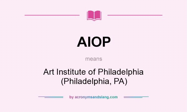 What does AIOP mean? It stands for Art Institute of Philadelphia (Philadelphia, PA)