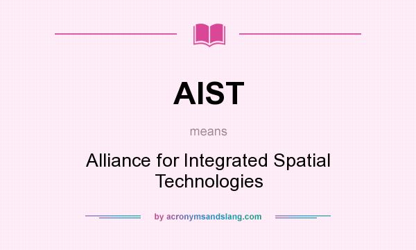 What does AIST mean? It stands for Alliance for Integrated Spatial Technologies
