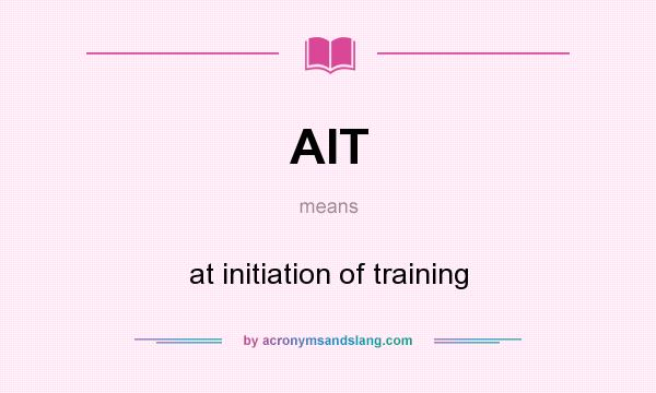 What does AIT mean? It stands for at initiation of training