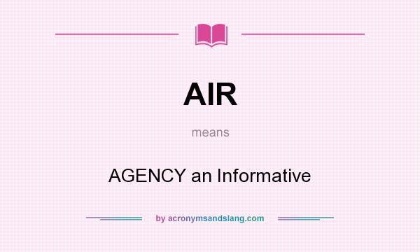 What does AIR mean? It stands for AGENCY an Informative