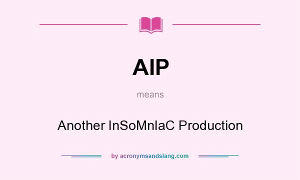 What does AIP mean? It stands for Another InSoMnIaC Production