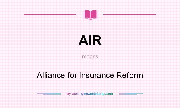 What does AIR mean? It stands for Alliance for Insurance Reform