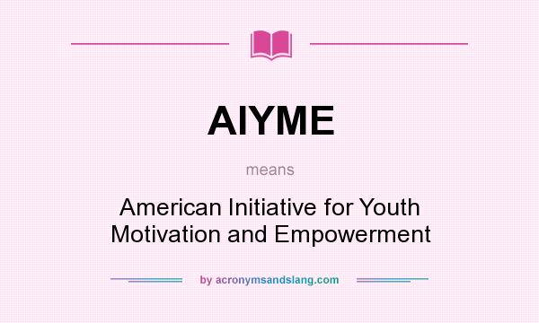 What does AIYME mean? It stands for American Initiative for Youth Motivation and Empowerment