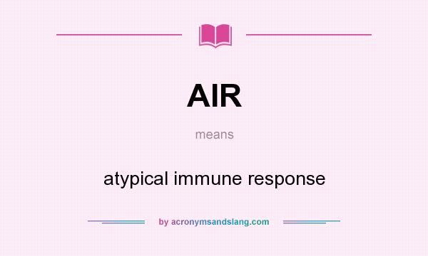What does AIR mean? It stands for atypical immune response