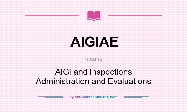 What does AIGIAE mean? It stands for AIGI and Inspections Administration and Evaluations