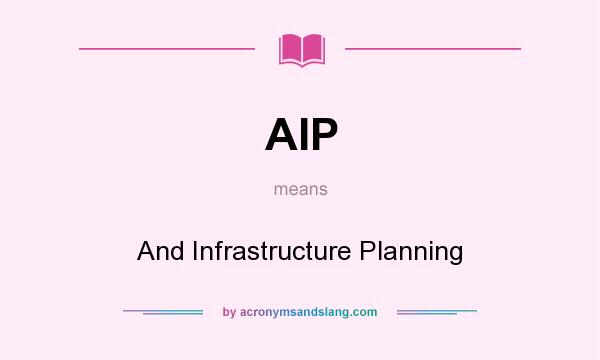What does AIP mean? It stands for And Infrastructure Planning