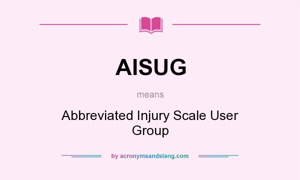 What does AISUG mean? It stands for Abbreviated Injury Scale User Group