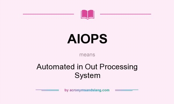 What does AIOPS mean? It stands for Automated in Out Processing System