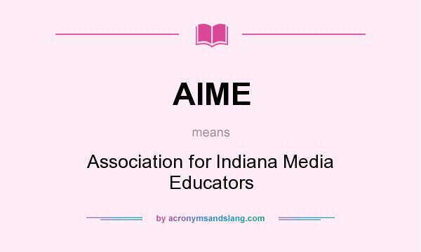 What does AIME mean? It stands for Association for Indiana Media Educators