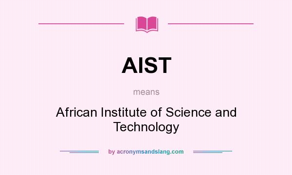 What does AIST mean? It stands for African Institute of Science and Technology