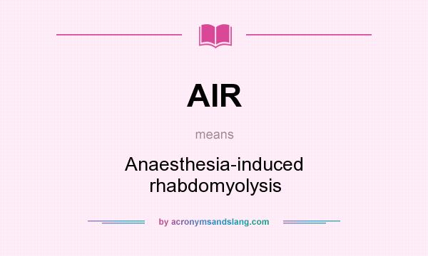 What does AIR mean? It stands for Anaesthesia-induced rhabdomyolysis
