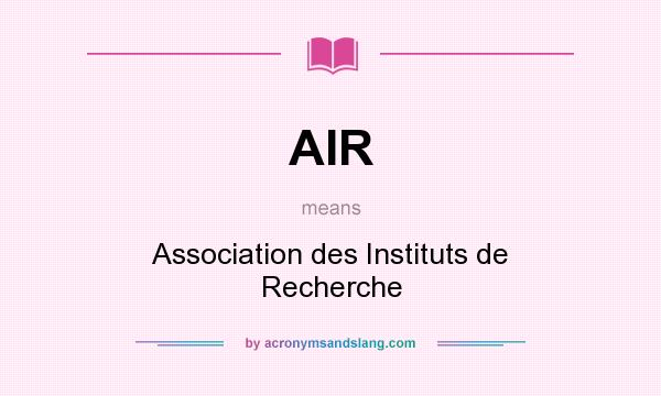 What does AIR mean? It stands for Association des Instituts de Recherche