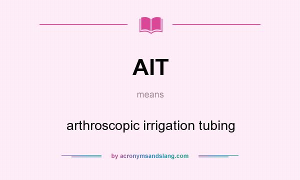 What does AIT mean? It stands for arthroscopic irrigation tubing