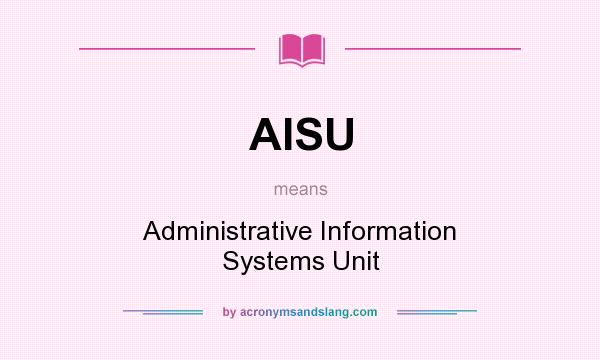 What does AISU mean? It stands for Administrative Information Systems Unit