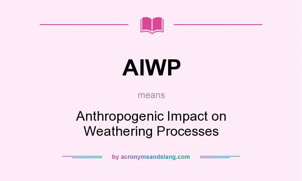 What does AIWP mean? It stands for Anthropogenic Impact on Weathering Processes