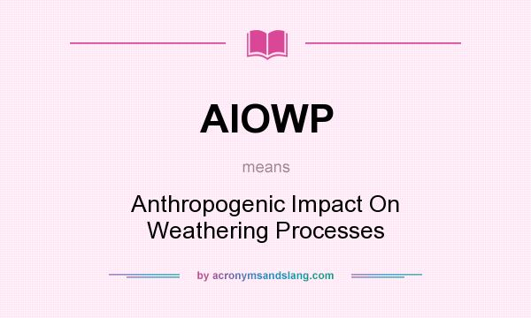 What does AIOWP mean? It stands for Anthropogenic Impact On Weathering Processes