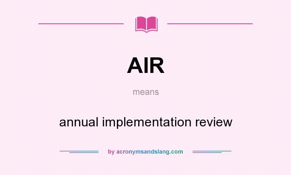 What does AIR mean? It stands for annual implementation review
