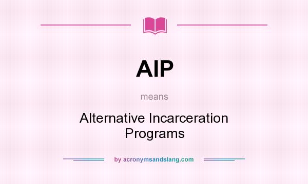 What does AIP mean? It stands for Alternative Incarceration Programs