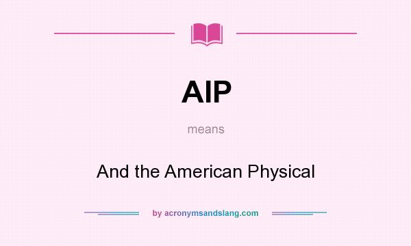 What does AIP mean? It stands for And the American Physical