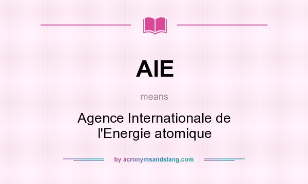 What does AIE mean? It stands for Agence Internationale de l`Energie atomique