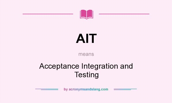 What does AIT mean? It stands for Acceptance Integration and Testing