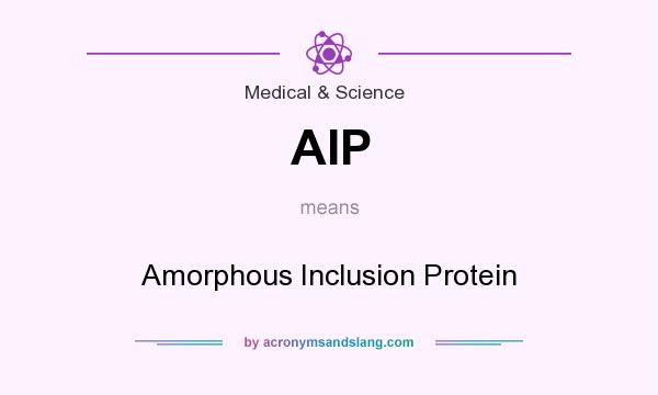 What does AIP mean? It stands for Amorphous Inclusion Protein
