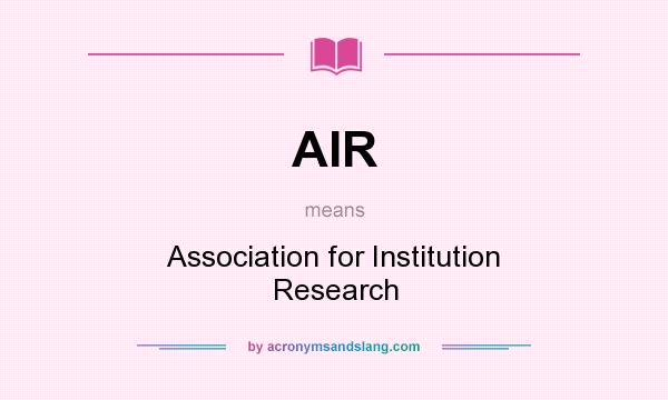 What does AIR mean? It stands for Association for Institution Research