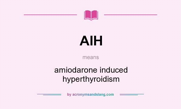 What does AIH mean? It stands for amiodarone induced hyperthyroidism