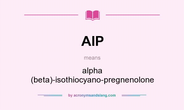 What does AIP mean? It stands for alpha (beta)-isothiocyano-pregnenolone