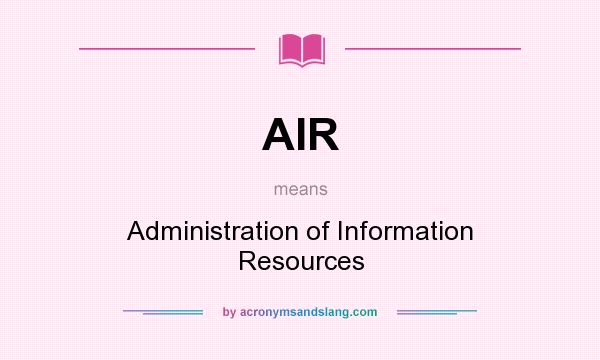 What does AIR mean? It stands for Administration of Information Resources