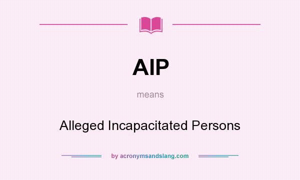 What does AIP mean? It stands for Alleged Incapacitated Persons