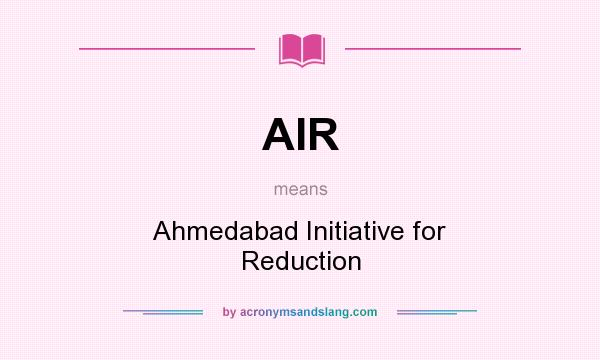What does AIR mean? It stands for Ahmedabad Initiative for Reduction