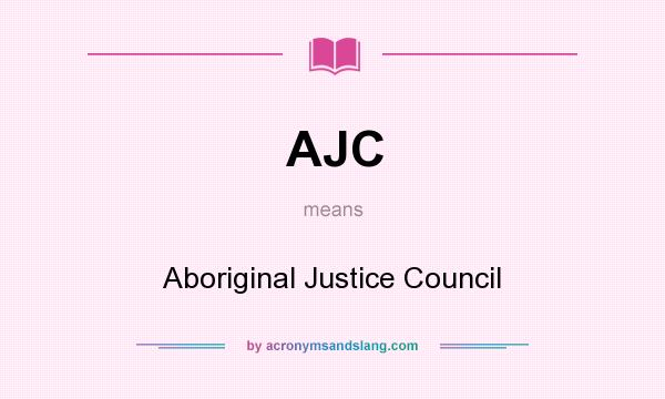 What does AJC mean? It stands for Aboriginal Justice Council