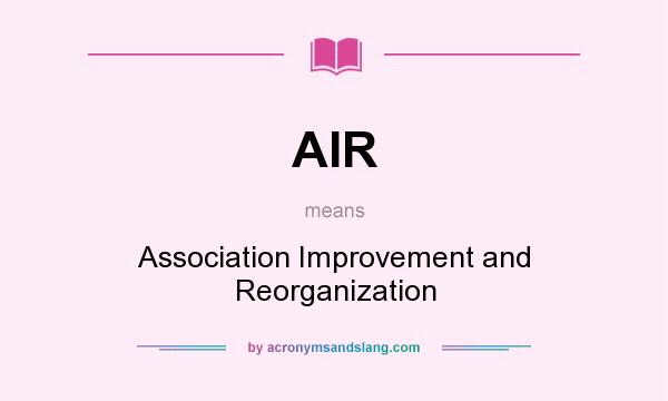 What does AIR mean? It stands for Association Improvement and Reorganization