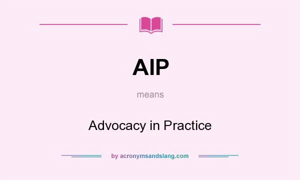 What does AIP mean? It stands for Advocacy in Practice
