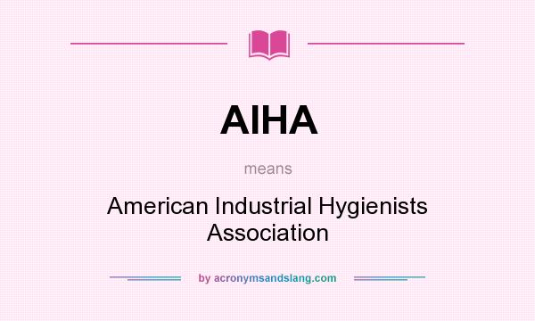 What does AIHA mean? It stands for American Industrial Hygienists Association