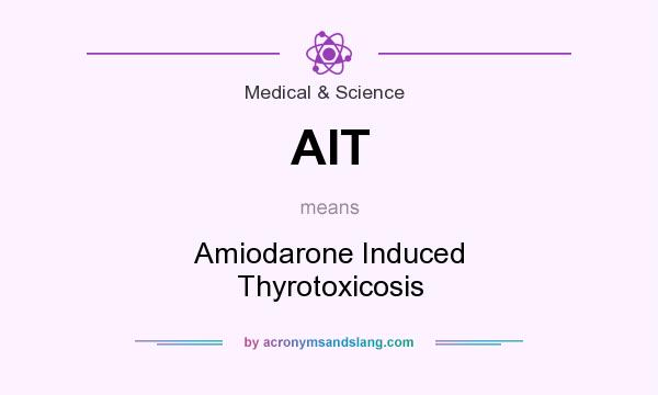 What does AIT mean? It stands for Amiodarone Induced Thyrotoxicosis