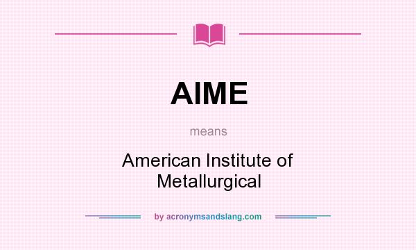 What does AIME mean? It stands for American Institute of Metallurgical