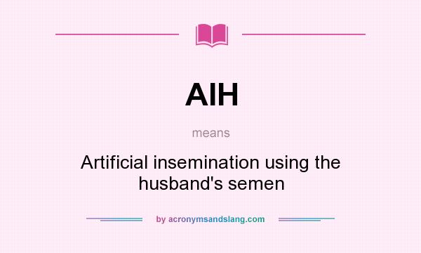What does AIH mean? It stands for Artificial insemination using the husband`s semen