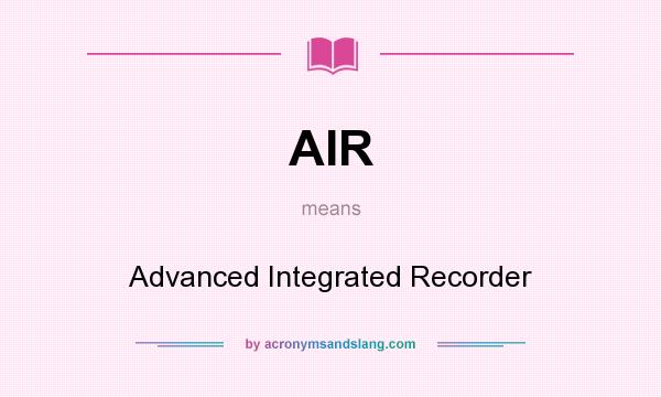 What does AIR mean? It stands for Advanced Integrated Recorder