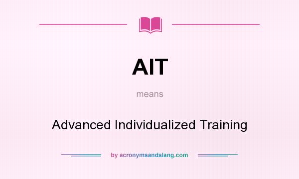 What does AIT mean? It stands for Advanced Individualized Training