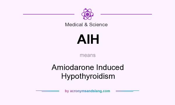 What does AIH mean? It stands for Amiodarone Induced Hypothyroidism